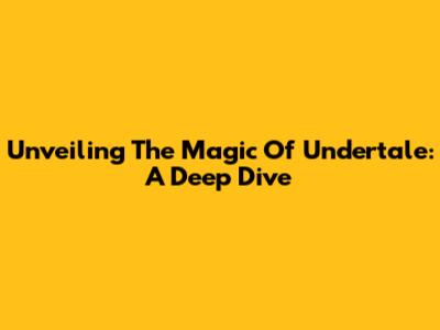Unveiling The Magic Of Undertale: A Deep Dive