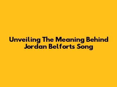 Unveiling The Meaning Behind Jordan Belfort's Song