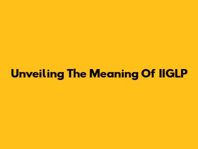 Unveiling The Meaning Of IIGLP