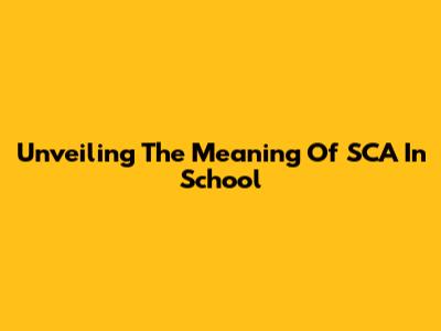 Unveiling The Meaning Of SCA In School