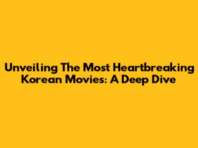 Unveiling The Most Heartbreaking Korean Movies: A Deep Dive