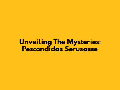 Unveiling The Mysteries: Pescondidas Serusasse