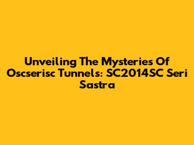 Unveiling The Mysteries Of Oscserisc Tunnels: SC2014SC Seri Sastra