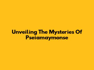 Unveiling The Mysteries Of Pseiamaymonse