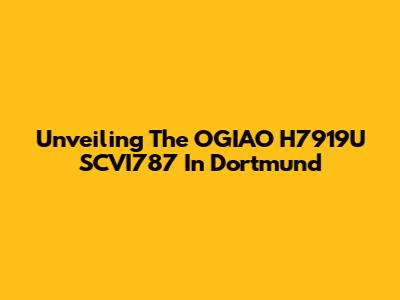 Unveiling The OGIAO H7919U SCVI787 In Dortmund