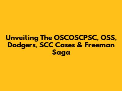 Unveiling The OSCOSCPSC, OSS, Dodgers, SCC Cases & Freeman Saga