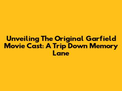 Unveiling The Original Garfield Movie Cast: A Trip Down Memory Lane