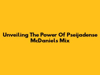 Unveiling The Power Of Pseijadense McDaniel's Mix