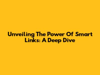 Unveiling The Power Of Smart Links: A Deep Dive