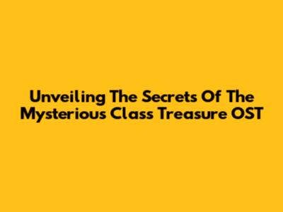Unveiling The Secrets Of 'The Mysterious Class Treasure' OST