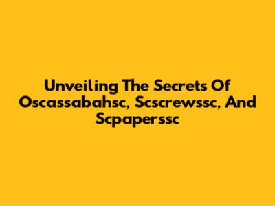 Unveiling The Secrets Of Oscassabahsc, Scscrewssc, And Scpaperssc