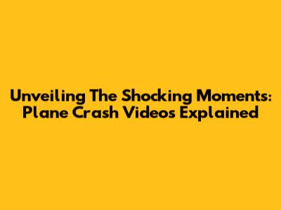 Unveiling The Shocking Moments: Plane Crash Videos Explained