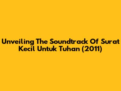 Unveiling The Soundtrack Of 'Surat Kecil Untuk Tuhan' (2011)
