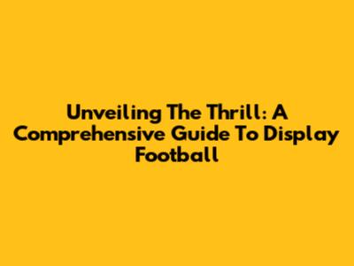 Unveiling The Thrill: A Comprehensive Guide To Display Football