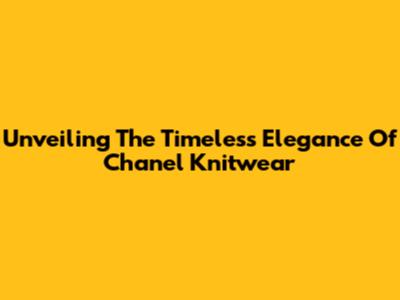 Unveiling The Timeless Elegance Of Chanel Knitwear