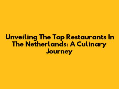 Unveiling The Top Restaurants In The Netherlands: A Culinary Journey
