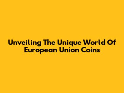Unveiling The Unique World Of European Union Coins