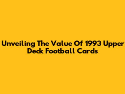 Unveiling The Value Of 1993 Upper Deck Football Cards