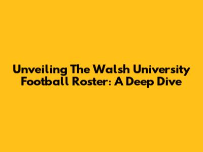 Unveiling The Walsh University Football Roster: A Deep Dive