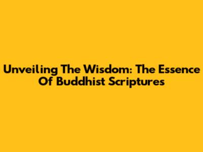Unveiling The Wisdom: The Essence Of Buddhist Scriptures