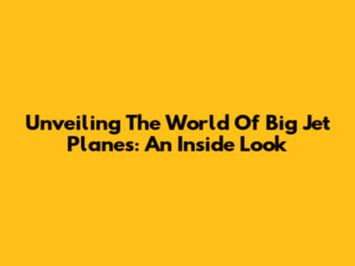 Unveiling The World Of Big Jet Planes: An Inside Look