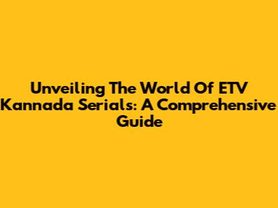 Unveiling The World Of ETV Kannada Serials: A Comprehensive Guide