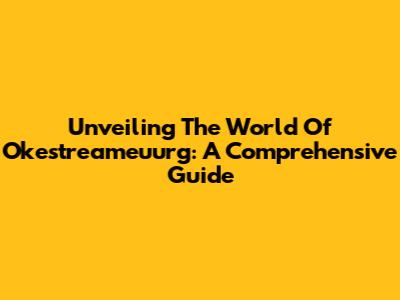 Unveiling The World Of Okestreameuurg: A Comprehensive Guide