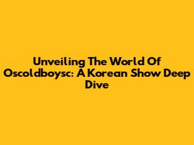 Unveiling The World Of Oscoldboysc: A Korean Show Deep Dive