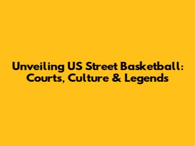 Unveiling US Street Basketball: Courts, Culture & Legends