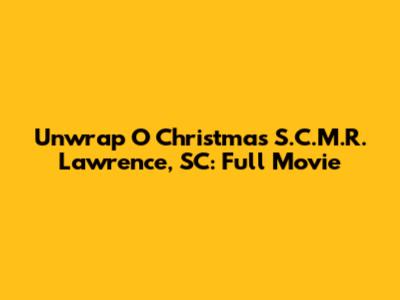 Unwrap O Christmas S.C.M.R. Lawrence, SC: Full Movie