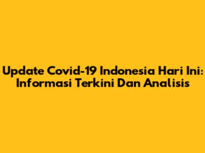 Update Covid-19 Indonesia Hari Ini: Informasi Terkini Dan Analisis