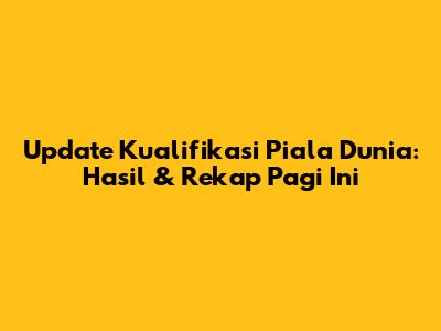 Update Kualifikasi Piala Dunia: Hasil & Rekap Pagi Ini