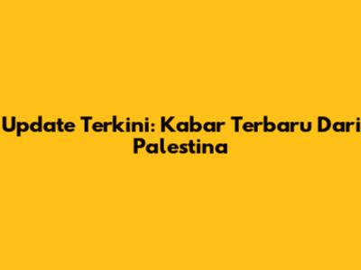 Update Terkini: Kabar Terbaru Dari Palestina