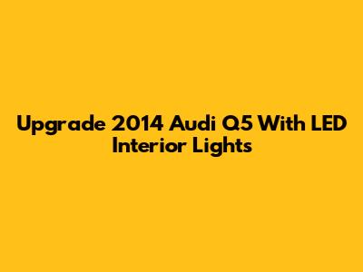 Upgrade 2014 Audi Q5 With LED Interior Lights