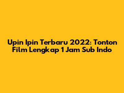 Upin Ipin Terbaru 2022: Tonton Film Lengkap 1 Jam Sub Indo