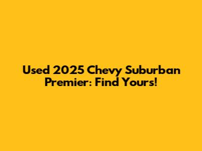 Used 2025 Chevy Suburban Premier: Find Yours!