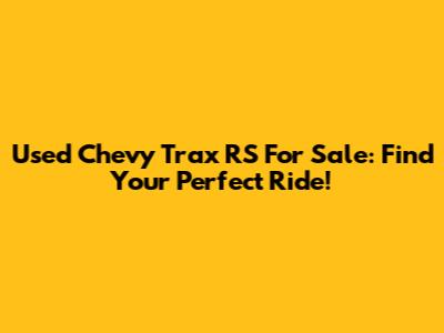 Used Chevy Trax RS For Sale: Find Your Perfect Ride!