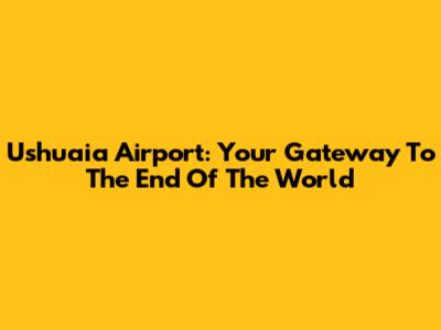 Ushuaia Airport: Your Gateway To The End Of The World