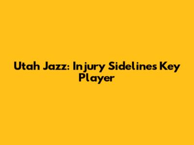 Utah Jazz: Injury Sidelines Key Player