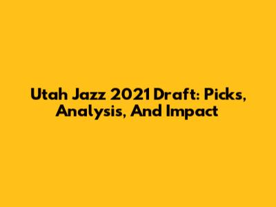 Utah Jazz 2021 Draft: Picks, Analysis, And Impact