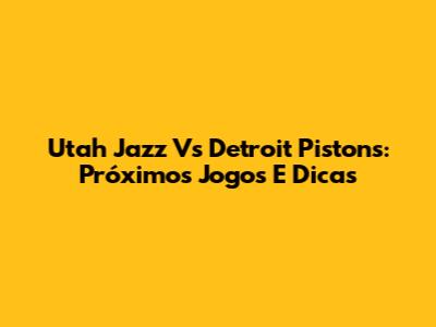 Utah Jazz Vs Detroit Pistons: Próximos Jogos E Dicas