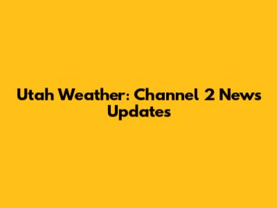Utah Weather: Channel 2 News Updates