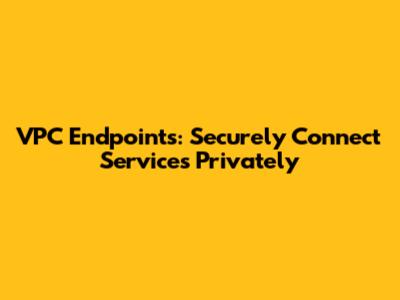 VPC Endpoints: Securely Connect Services Privately