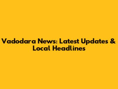 Vadodara News: Latest Updates & Local Headlines