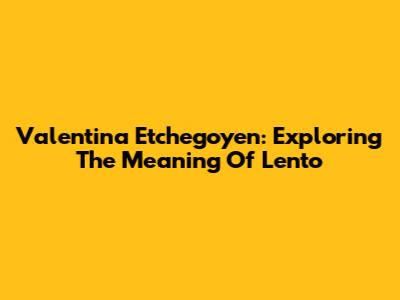 Valentina Etchegoyen: Exploring The Meaning Of 'Lento'