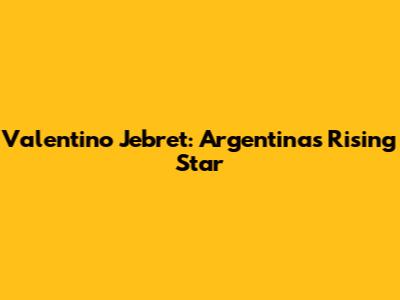 Valentino Jebret: Argentina's Rising Star