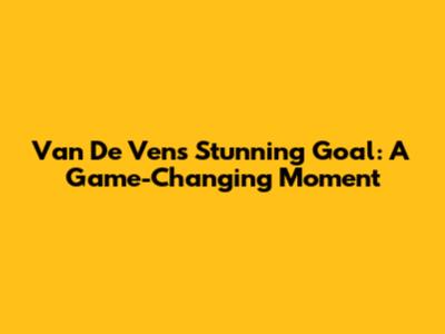 Van De Ven's Stunning Goal: A Game-Changing Moment