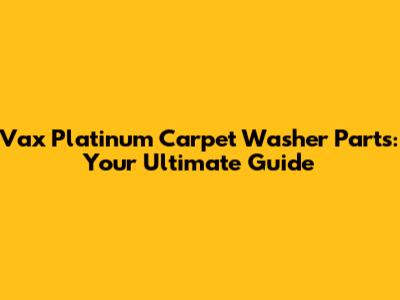 Vax Platinum Carpet Washer Parts: Your Ultimate Guide