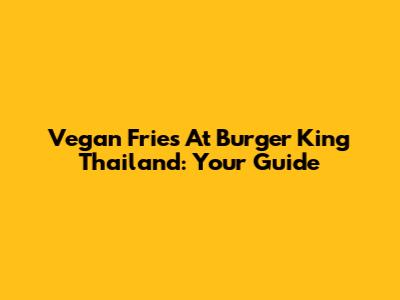 Vegan Fries At Burger King Thailand: Your Guide