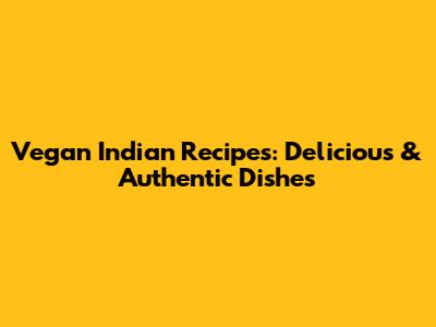 Vegan Indian Recipes: Delicious & Authentic Dishes